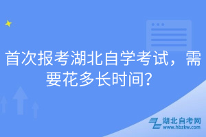 首次報考湖北自學考試，需要花多長時間？