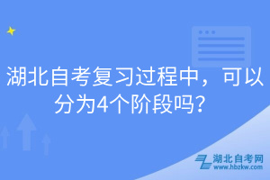 湖北自考復(fù)習(xí)過(guò)程中，可以分為4個(gè)階段嗎？