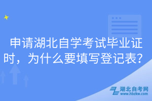 申請湖北自學考試畢業(yè)證時，為什么要填寫登記表？