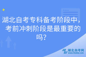 湖北自考專科備考階段中，考前沖刺階段是最重要的嗎？