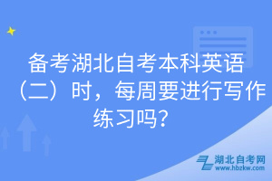 備考湖北自考本科英語(yǔ)（二）時(shí)，每周要進(jìn)行寫(xiě)作練習(xí)嗎？