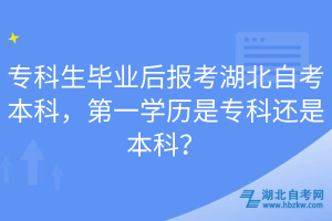 專(zhuān)科生畢業(yè)后報(bào)考湖北自考本科，第一學(xué)歷是專(zhuān)科還是本科？