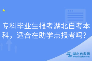 專科畢業(yè)生報考湖北自考本科，適合在助學(xué)點報考嗎？