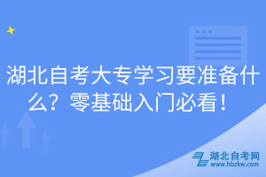 湖北自考大專學習要準備什么？零基礎(chǔ)入門必看！