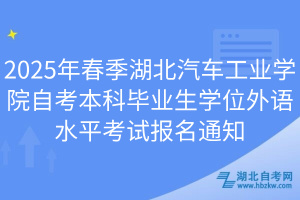 2025年春季湖北汽車工業(yè)學(xué)院自考本科畢業(yè)生學(xué)位外語水平考試報名通知