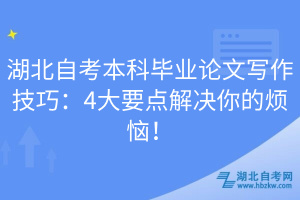 湖北自考本科畢業(yè)論文寫作技巧：4大要點解決你的煩惱！