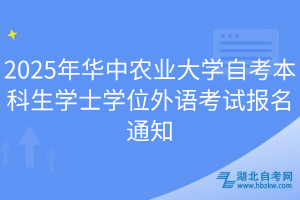 2025年華中農(nóng)業(yè)大學(xué)自考本科生學(xué)士學(xué)位外語考試報名通知