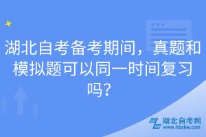 湖北自考備考期間，真題和模擬題可以同一時間復(fù)習(xí)嗎？