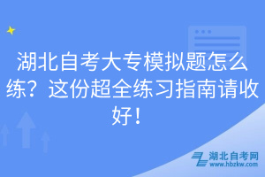 湖北自考大專模擬題怎么練？這份超全練習(xí)指南請(qǐng)收好！