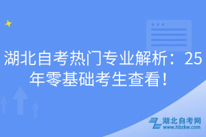 湖北自考熱門專業(yè)解析：25年零基礎(chǔ)考生查看！