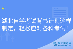 湖北自學(xué)考試背書計(jì)劃這樣制定，輕松應(yīng)對(duì)各科考試！