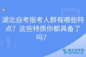 湖北自考報考人群有哪些特點？這些特質(zhì)你都具備了嗎？