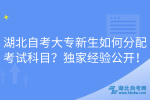 湖北自考大專新生如何分配考試科目？獨(dú)家經(jīng)驗(yàn)公開！