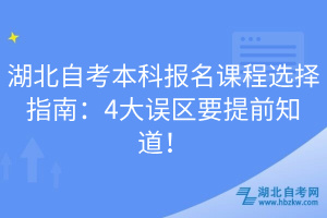 湖北自考本科報名課程選擇指南：4大誤區(qū)要提前知道！