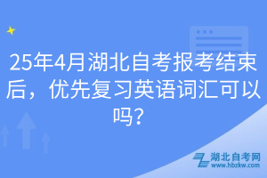 25年4月湖北自考報(bào)考結(jié)束后，優(yōu)先復(fù)習(xí)英語詞匯可以嗎？