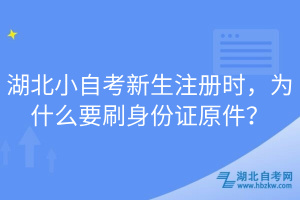 湖北小自考新生注冊時，為什么要刷身份證原件？