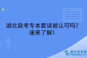 湖北自考專本套讀被認(rèn)可嗎？速來(lái)了解！