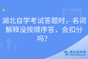 湖北自學(xué)考試答題時(shí)，名詞解釋沒按順序答，會(huì)扣分嗎？