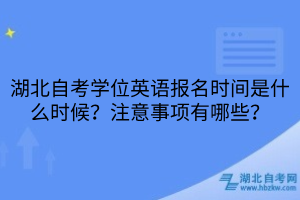 湖北自考學位英語報名時間是什么時候？注意事項有哪些？