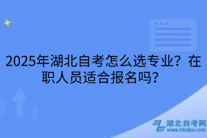 2025年湖北自考怎么選專業(yè)？在職人員適合報名嗎？