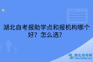 湖北自考報助學(xué)點和報機構(gòu)哪個好？怎么選？