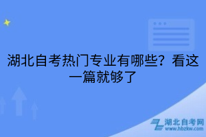 湖北自考熱門專業(yè)有哪些？看這一篇就夠了
