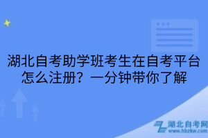 湖北自考助學(xué)班考生在自考平臺(tái)怎么注冊？一分鐘帶你了解