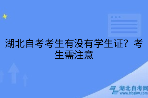 湖北自考考生有沒(méi)有學(xué)生證？考生需注意