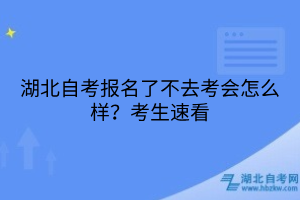 湖北自考報(bào)名了不去考會(huì)怎么樣？考生速看