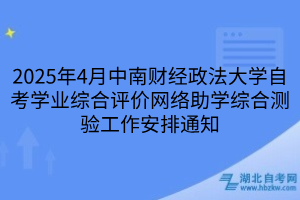 2025年4月中南財經(jīng)政法大學自考學業(yè)綜合評價網(wǎng)絡助學綜合測驗工作安排通知
