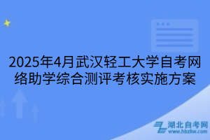 2025年4月武漢輕工大學自考網(wǎng)絡助學綜合測評考核實施方案