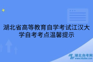 湖北省高等教育自學考試江漢大學自考考點溫馨提示