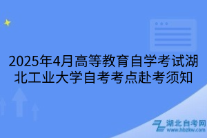 2025年4月高等教育自學考試湖北工業(yè)大學自考考點赴考須知