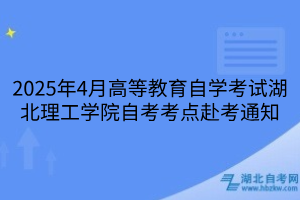 2025年4月高等教育自學(xué)考試湖北理工學(xué)院自考考點赴考通知