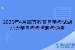 2025年4月高等教育自學(xué)考試湖北大學(xué)自考考點赴考通告
