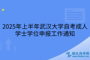 2025年上半年武漢大學(xué)自考成人學(xué)士學(xué)位申報工作通知