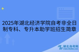 2025年湖北經(jīng)濟學(xué)院自考非全日制專科、專升本助學(xué)班招生簡章