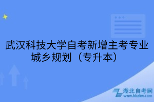 武漢科技大學(xué)自考新增主考專業(yè)城鄉(xiāng)規(guī)劃（專升本）