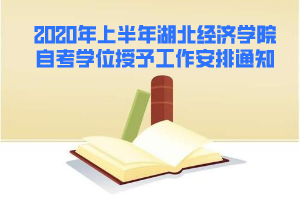 2020年上半年湖北經(jīng)濟學(xué)院自考學(xué)位授予工作安排通知
