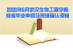 2020年6月武漢生物工程學(xué)院自考畢業(yè)申報(bào)及現(xiàn)場確認(rèn)須知 2020年6月武漢生物工程學(xué)院自考畢業(yè)申報(bào)及現(xiàn)場確認(rèn)須知