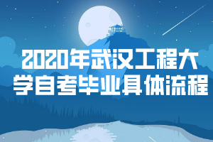 2020武漢工程大學(xué)自考畢業(yè)具體流程