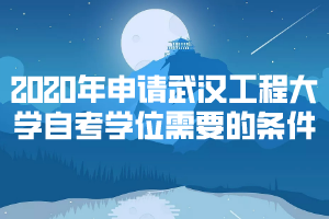 2020年申請(qǐng)武漢工程大學(xué)自考學(xué)位需要符合哪些條件？