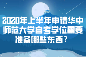 2020年上半年申請華中師范大學(xué)自考學(xué)位需要準備哪些東西？