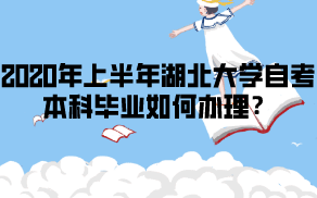 2020年上半年湖北大學(xué)自考本科畢業(yè)如何辦理？