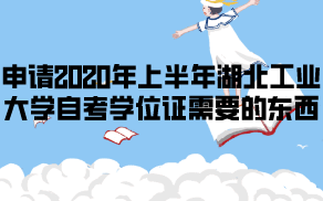 申請2020年上半年湖北工業(yè)大學(xué)自考學(xué)位證需要哪些東西？