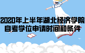 2020年上半年湖北經(jīng)濟(jì)學(xué)院自考學(xué)位申請(qǐng)時(shí)間和條件是什么？