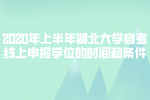 2020年上半年湖北大學(xué)自考線上申報學(xué)位的時間和條件