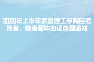 2020年上半年武昌理工學(xué)院自考免考、轉(zhuǎn)考和畢業(yè)證辦理通知