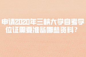申請2020年上半年三峽大學(xué)自考學(xué)位證需要準(zhǔn)備哪些資料？