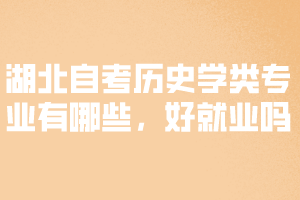 湖北自考?xì)v史學(xué)類專業(yè)有哪些，好就業(yè)嗎？ 